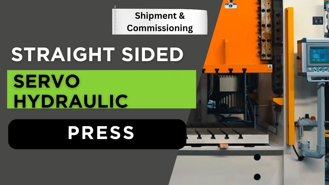 The Story Of A Success Shipment And Commissionig The 200 Ton Straight Sided Servo Hydraulic Press